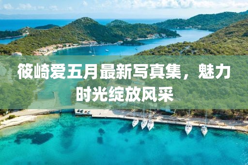 筱崎爱五月最新写真集，魅力时光绽放风采