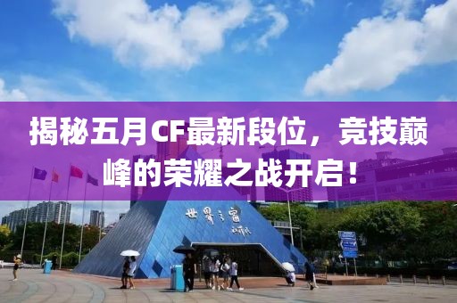揭秘五月CF最新段位，竞技巅峰的荣耀之战开启！