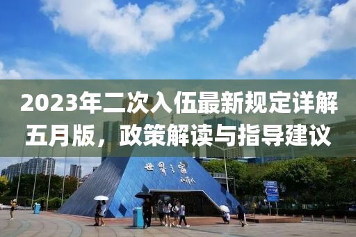 2023年二次入伍最新规定详解五月版，政策解读与指导建议