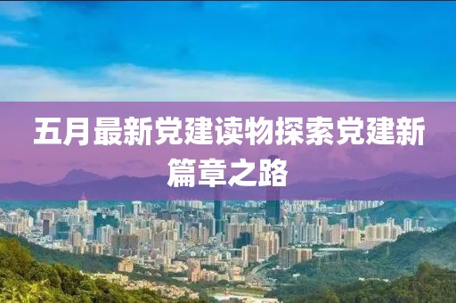 五月最新党建读物探索党建新篇章之路