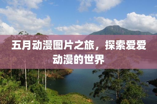 五月动漫图片之旅，探索爱爱动漫的世界