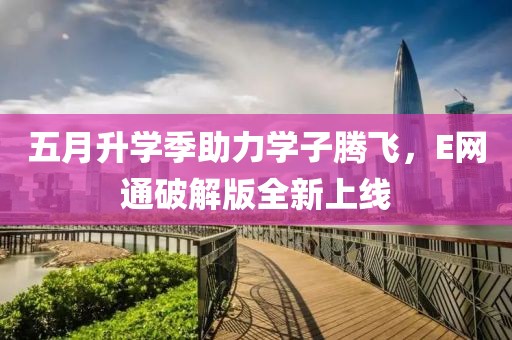 五月升学季助力学子腾飞，E网通破解版全新上线