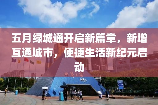 五月绿城通开启新篇章，新增互通城市，便捷生活新纪元启动