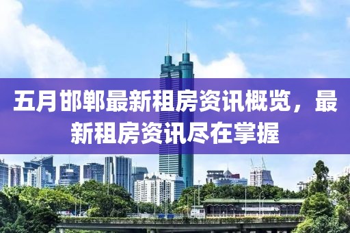 五月邯郸最新租房资讯概览，最新租房资讯尽在掌握