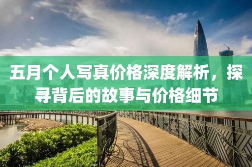 五月个人写真价格深度解析，探寻背后的故事与价格细节
