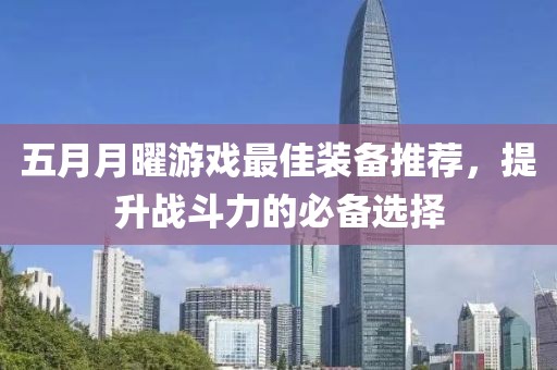 五月月曜游戏最佳装备推荐，提升战斗力的必备选择