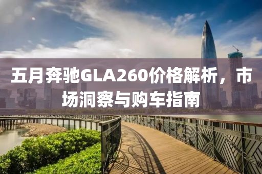 五月奔驰GLA260价格解析，市场洞察与购车指南