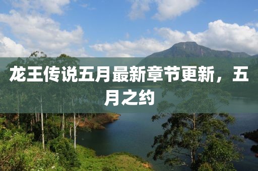 龙王传说五月最新章节更新，五月之约