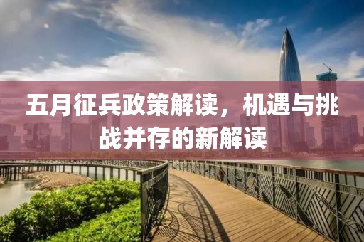 五月征兵政策解读，机遇与挑战并存的新解读