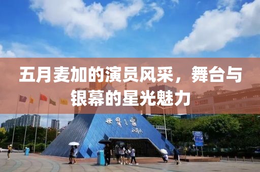 五月麦加的演员风采，舞台与银幕的星光魅力