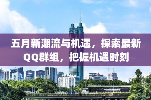 五月新潮流与机遇，探索最新QQ群组，把握机遇时刻