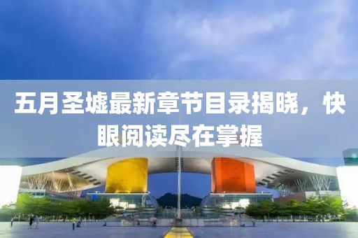 五月圣墟最新章节目录揭晓，快眼阅读尽在掌握