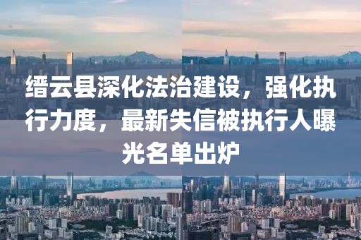 缙云县深化法治建设，强化执行力度，最新失信被执行人曝光名单出炉