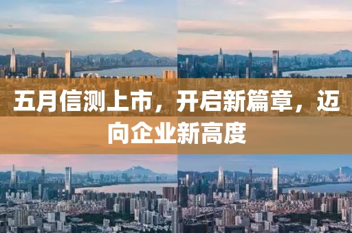 五月信测上市，开启新篇章，迈向企业新高度