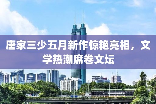 唐家三少五月新作惊艳亮相，文学热潮席卷文坛