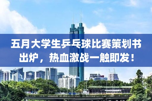 五月大学生乒乓球比赛策划书出炉，热血激战一触即发！