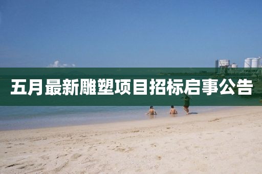 五月最新雕塑项目招标启事公告
