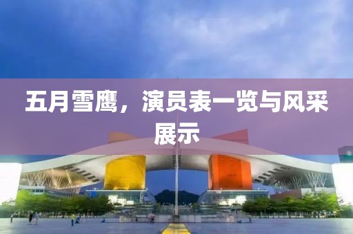 五月雪鹰，演员表一览与风采展示