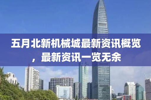 五月北新机械城最新资讯概览，最新资讯一览无余