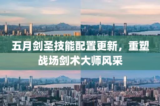 五月剑圣技能配置更新，重塑战场剑术大师风采