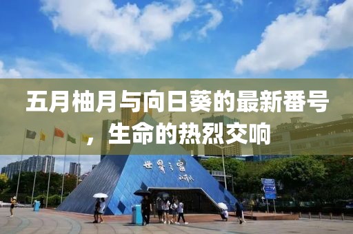 五月柚月与向日葵的最新番号，生命的热烈交响