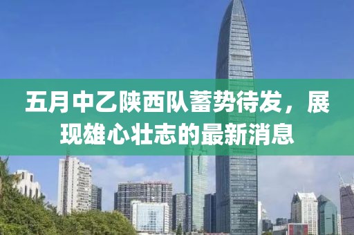 五月中乙陕西队蓄势待发，展现雄心壮志的最新消息
