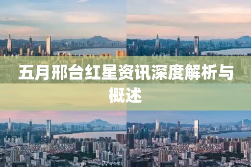 五月邢台红星资讯深度解析与概述