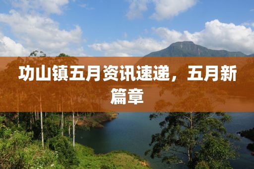 功山镇五月资讯速递，五月新篇章