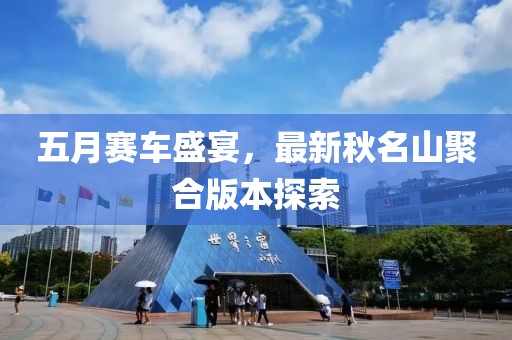 五月赛车盛宴，最新秋名山聚合版本探索