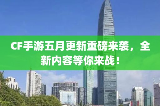 CF手游五月更新重磅来袭，全新内容等你来战！