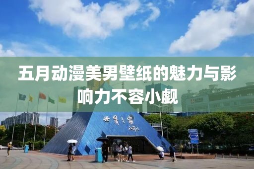 五月动漫美男壁纸的魅力与影响力不容小觑