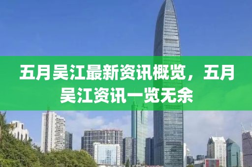 五月吴江最新资讯概览，五月吴江资讯一览无余