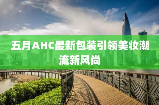 五月AHC最新包装引领美妆潮流新风尚