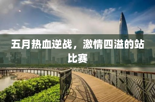 五月热血逆战，激情四溢的站比赛