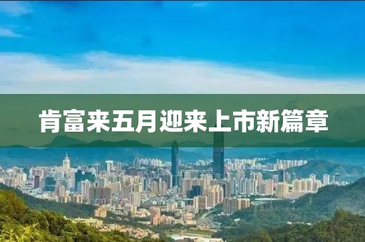 肯富来五月迎来上市新篇章