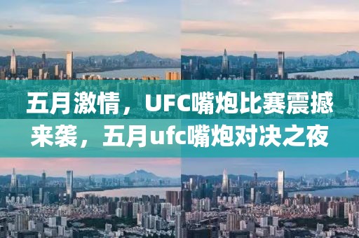 五月激情，UFC嘴炮比赛震撼来袭，五月ufc嘴炮对决之夜