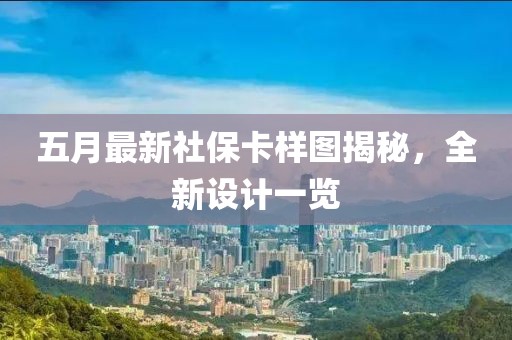 五月最新社保卡样图揭秘，全新设计一览