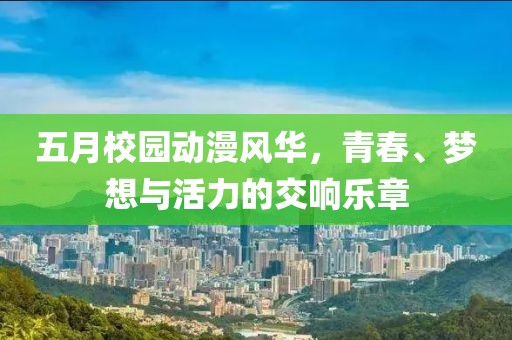 五月校园动漫风华，青春、梦想与活力的交响乐章