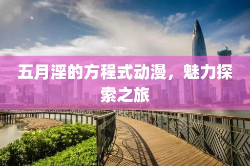 五月淫的方程式动漫，魅力探索之旅
