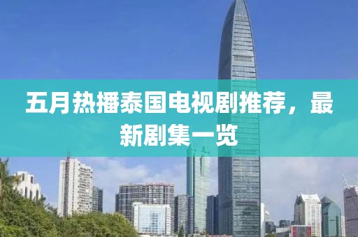 五月热播泰国电视剧推荐，最新剧集一览
