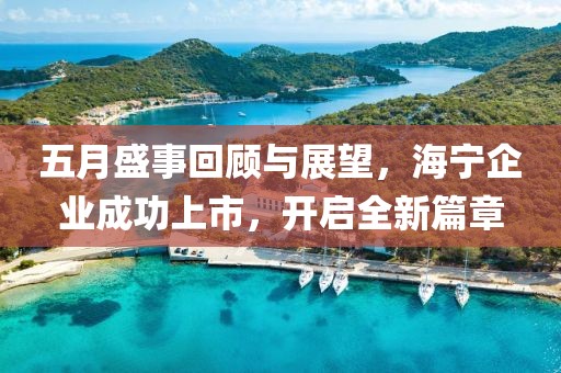 五月盛事回顾与展望，海宁企业成功上市，开启全新篇章