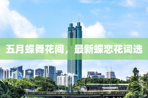 五月蝶舞花间，最新蝶恋花词选