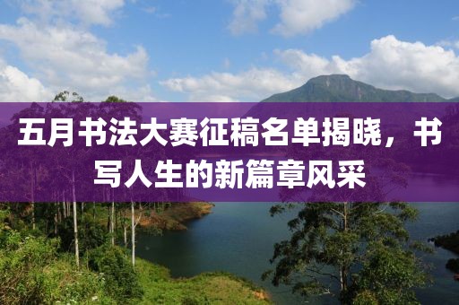五月书法大赛征稿名单揭晓，书写人生的新篇章风采