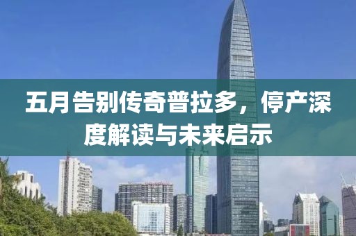 五月告别传奇普拉多，停产深度解读与未来启示