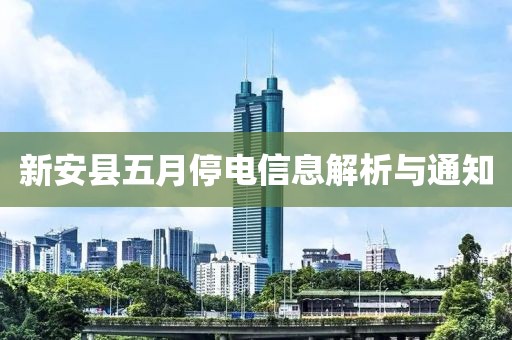 新安县五月停电信息解析与通知