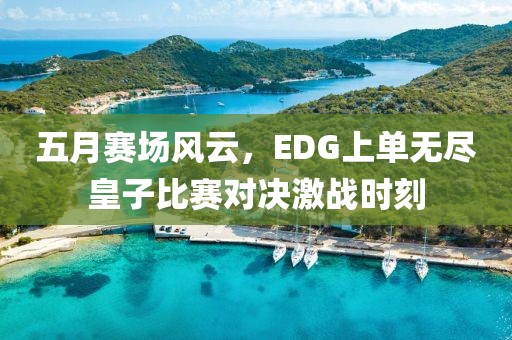 五月赛场风云，EDG上单无尽皇子比赛对决激战时刻