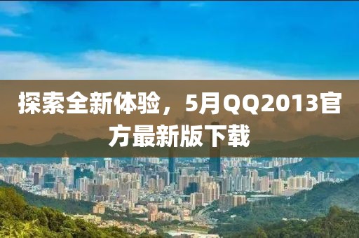 探索全新体验，5月QQ2013官方最新版下载