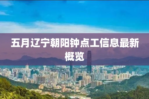 五月辽宁朝阳钟点工信息最新概览