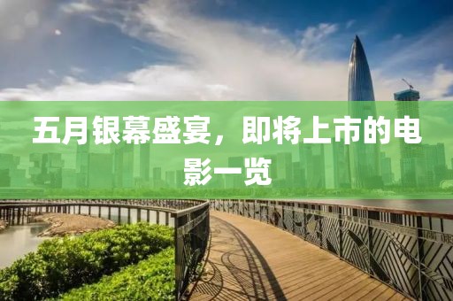 五月银幕盛宴，即将上市的电影一览
