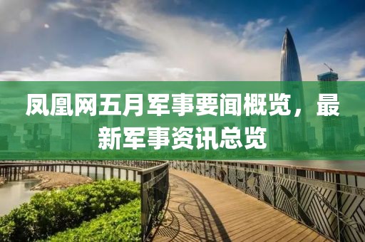 凤凰网五月军事要闻概览，最新军事资讯总览